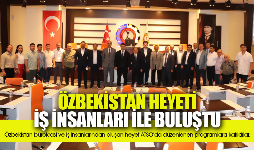 Özbekistan heyeti ATSO’da iş insanları ile buluştu